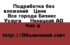 Подработка без вложений › Цена ­ 1 000 - Все города Бизнес » Услуги   . Ненецкий АО,Кия д.